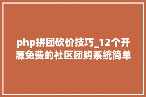 php拼团砍价技巧_12个开源免费的社区团购系统简单改改接单赚钱