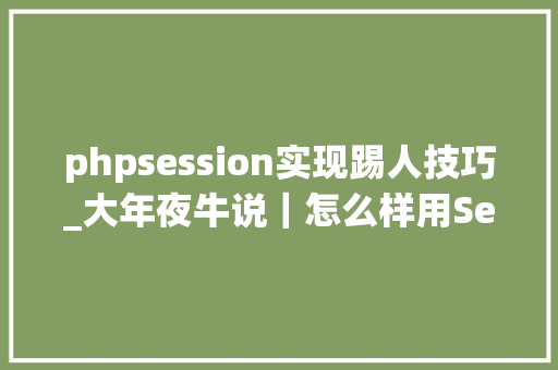 phpsession实现踢人技巧_大年夜牛说｜怎么样用Servlet监听器实现在线踢人功能