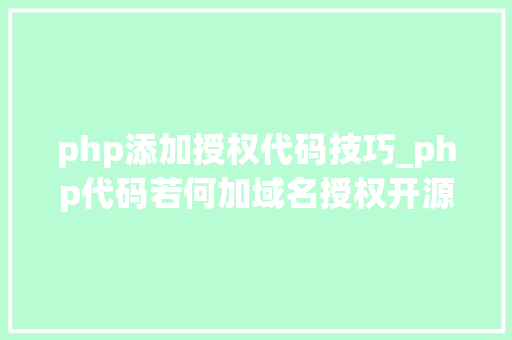 php添加授权代码技巧_php代码若何加域名授权开源php项目若何保护版权 商业授权