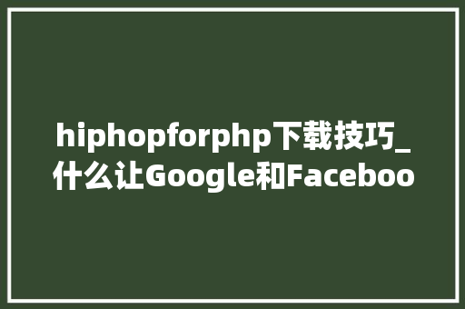 hiphopforphp下载技巧_什么让Google和Facebook网页载入速度如斯之快