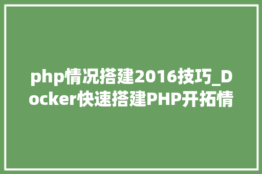 php情况搭建2016技巧_Docker快速搭建PHP开拓情形具体教程