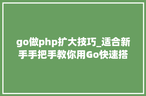 go做php扩大技巧_适合新手手把手教你用Go快速搭建高机能可扩展的IM系统