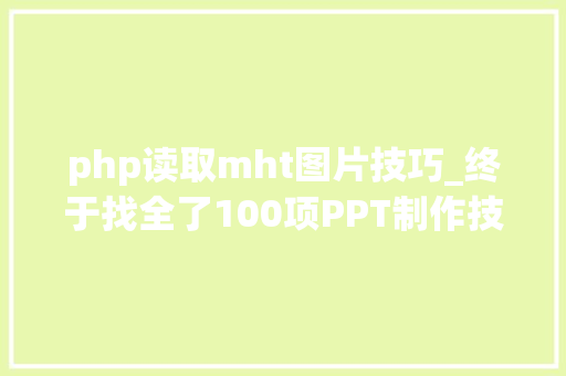 php读取mht图片技巧_终于找全了100项PPT制作技能做出让不雅观众倾倒的演示文档