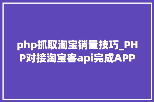 php抓取淘宝销量技巧_PHP对接淘宝客api完成APP引流优惠券轻松实现躺赚