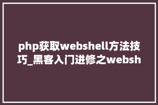 php获取webshell方法技巧_黑客入门进修之webshell技能详解