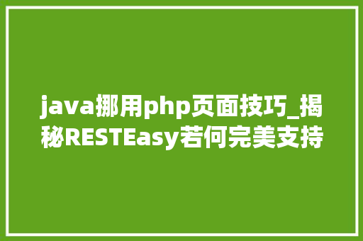 java挪用php页面技巧_揭秘RESTEasy若何完美支持JAVA 微做事中的多种数据格式