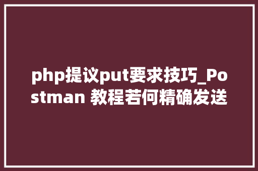 php提议put要求技巧_Postman 教程若何精确发送 PUT 请求