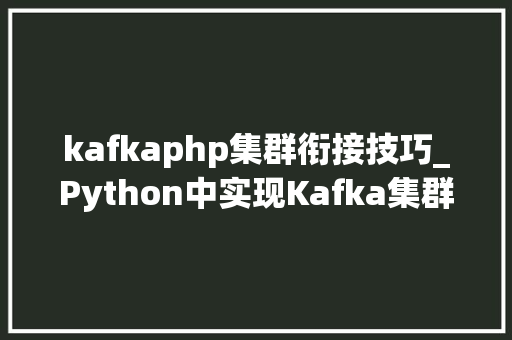 kafkaphp集群衔接技巧_Python中实现Kafka集群的安装设备和支配