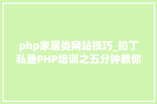 php家居类网站技巧_扣丁私塾PHP培训之五分钟教你编写一个实时弹幕网站