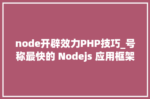 node开辟效力PHP技巧_号称最快的 Nodejs 应用框架来了