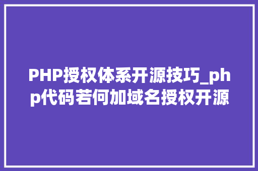 PHP授权体系开源技巧_php代码若何加域名授权开源php项目若何保护版权 商业授权