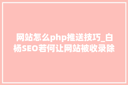 网站怎么php推送技巧_白杨SEO若何让网站被收录除了搜索引擎提交还有哪些方法