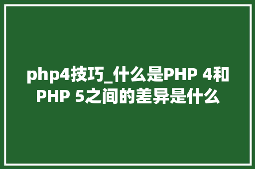 php4技巧_什么是PHP 4和PHP 5之间的差异是什么