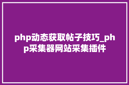 php动态获取帖子技巧_php采集器网站采集插件