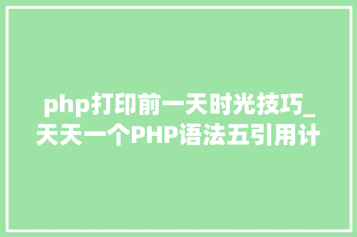 php打印前一天时光技巧_天天一个PHP语法五引用计数与写时复制的实现