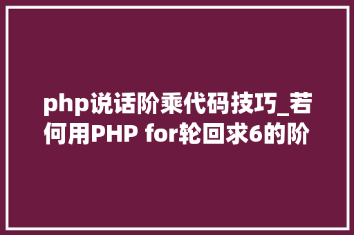php说话阶乘代码技巧_若何用PHP for轮回求6的阶乘