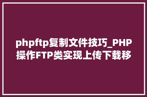 phpftp复制文件技巧_PHP操作FTP类实现上传下载移动创建的方法
