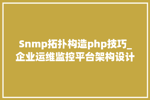 Snmp拓扑构造php技巧_企业运维监控平台架构设计与实现ganglia篇