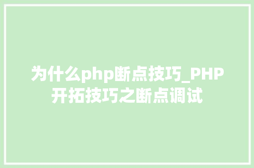 为什么php断点技巧_PHP开拓技巧之断点调试