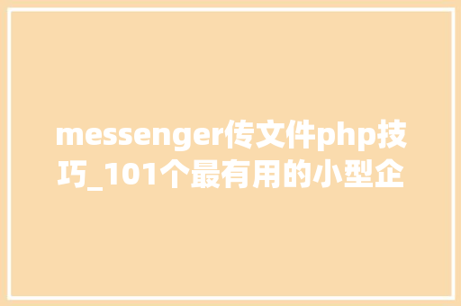 messenger传文件php技巧_101个最有用的小型企业开源应用轨范最主要是免费的