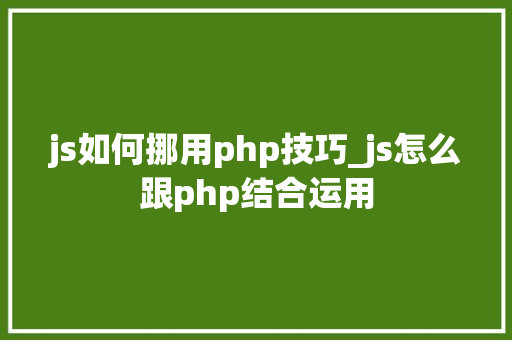 js如何挪用php技巧_js怎么跟php结合运用