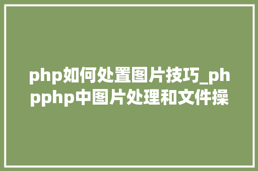 php如何处置图片技巧_phpphp中图片处理和文件操作的方法小结附代码