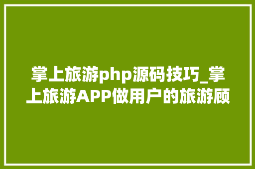 掌上旅游php源码技巧_掌上旅游APP做用户的旅游顾问
