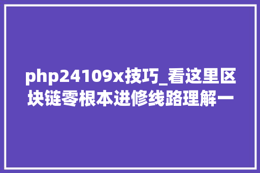 php24109x技巧_看这里区块链零根本进修线路理解一下