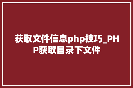 获取文件信息php技巧_PHP获取目录下文件