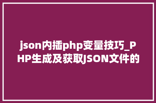 json内插php变量技巧_PHP生成及获取JSON文件的方法