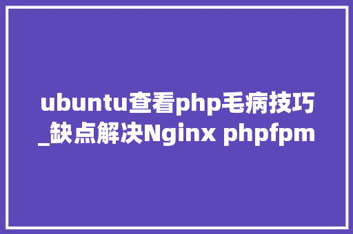 ubuntu查看php毛病技巧_缺点解决Nginx phpfpm 502 bad gateways