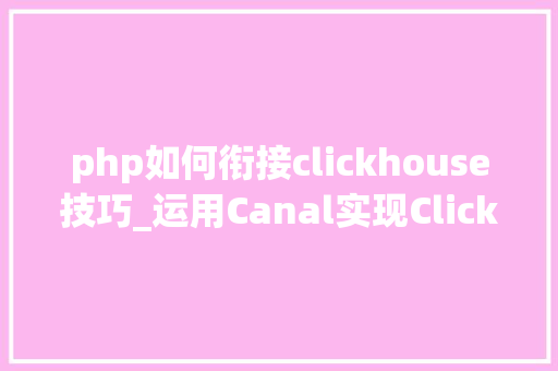 php如何衔接clickhouse技巧_运用Canal实现ClickHouse实时同步MySQL数据