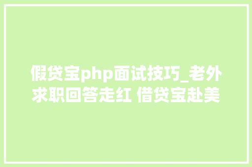 假贷宝php面试技巧_老外求职回答走红 借贷宝赴美招聘有何吸引前提
