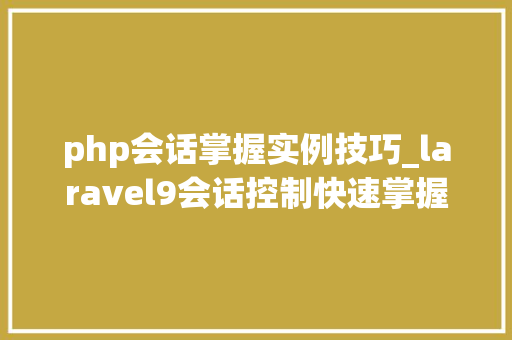 php会话掌握实例技巧_laravel9会话控制快速掌握