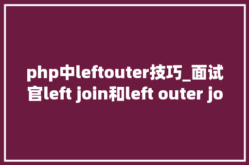php中leftouter技巧_面试官left join和left outer join 有什么差异