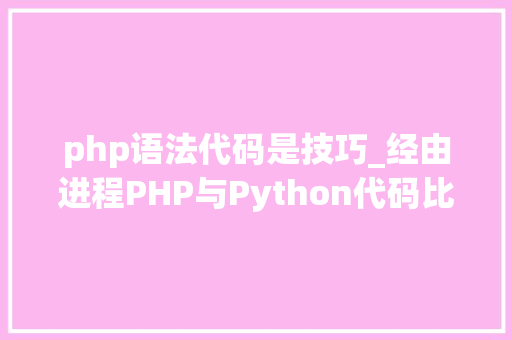 php语法代码是技巧_经由进程PHP与Python代码比拟浅析语法差异