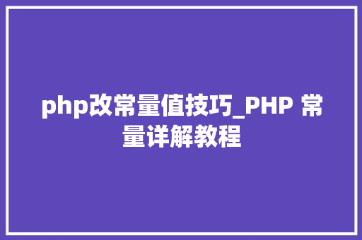 php改常量值技巧_PHP 常量详解教程
