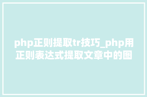 php正则提取tr技巧_php用正则表达式提取文章中的图片地址用于文章列表中显示