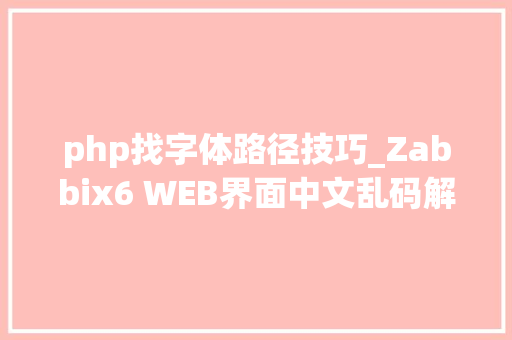 php找字体路径技巧_Zabbix6 WEB界面中文乱码解决方法