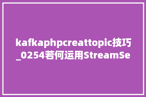 kafkaphpcreattopic技巧_0254若何运用StreamSets实时采集Kafka并入库Kudu
