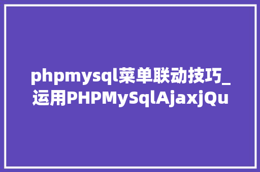 phpmysql菜单联动技巧_运用PHPMySqlAjaxjQuery实现省市区三级联动功能