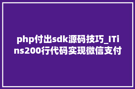 php付出sdk源码技巧_ITins200行代码实现微信支付号支付不再踩坑附demo