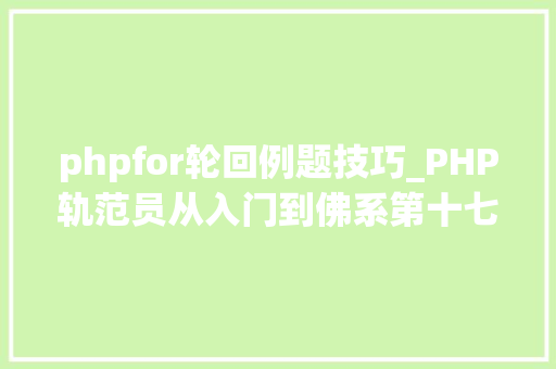phpfor轮回例题技巧_PHP轨范员从入门到佛系第十七弹PHP 轮回For 轮回
