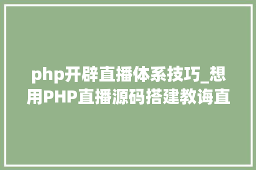 php开辟直播体系技巧_想用PHP直播源码搭建教诲直播系统你理解这些坑吗