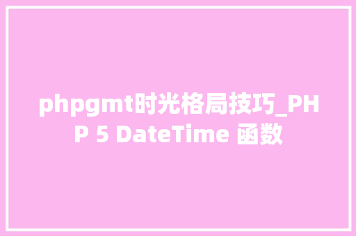 phpgmt时光格局技巧_PHP 5 DateTime 函数 phpgmt时光格局技巧_PHP 5 DateTime 函数