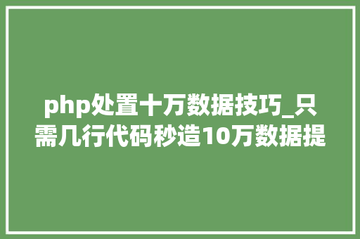 php处置十万数据技巧_只需几行代码秒造10万数据提高效率300收藏备用吧