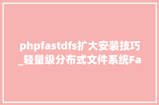 phpfastdfs扩大安装技巧_轻量级分布式文件系统FastDFS安装和调试