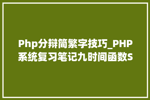 Php分辩简繁字技巧_PHP系统复习笔记九时间函数SERVER缓存并发XSS等