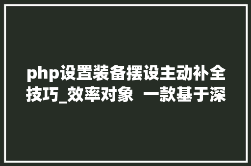 php设置装备摆设主动补全技巧_效率对象  一款基于深度进修的代码自动补全神器