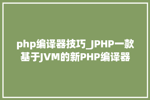 php编译器技巧_JPHP一款基于JVM的新PHP编译器